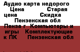 Аудио карта недорого › Цена ­ 1 500 › Старая цена ­ 3 000 › Скидка ­ 50 - Пензенская обл., Пенза г. Компьютеры и игры » Комплектующие к ПК   . Пензенская обл.